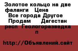 Золотое кольцо на две фаланги › Цена ­ 20 000 - Все города Другое » Продам   . Дагестан респ.,Геологоразведка п.